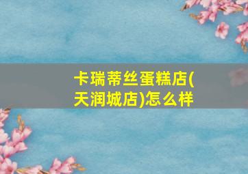 卡瑞蒂丝蛋糕店(天润城店)怎么样