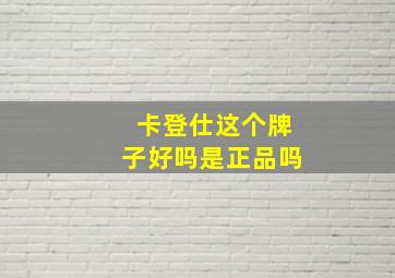 卡登仕这个牌子好吗是正品吗