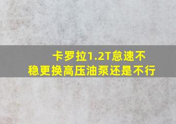 卡罗拉1.2T怠速不稳更换高压油泵还是不行