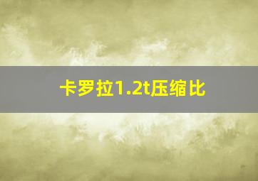 卡罗拉1.2t压缩比