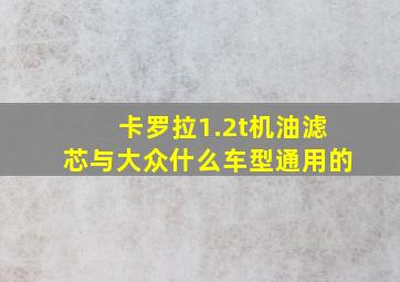 卡罗拉1.2t机油滤芯与大众什么车型通用的