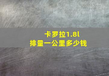 卡罗拉1.8l排量一公里多少钱