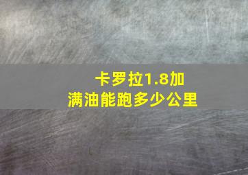 卡罗拉1.8加满油能跑多少公里