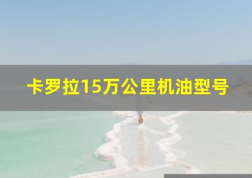 卡罗拉15万公里机油型号