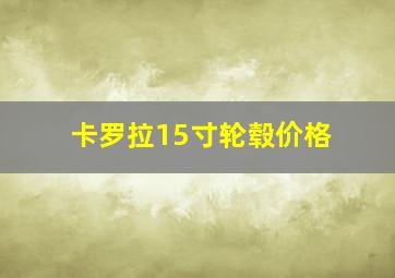 卡罗拉15寸轮毂价格