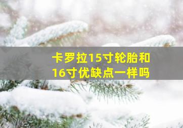 卡罗拉15寸轮胎和16寸优缺点一样吗