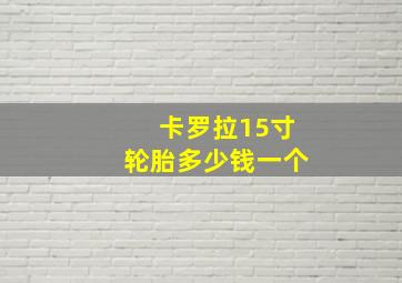 卡罗拉15寸轮胎多少钱一个