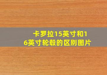 卡罗拉15英寸和16英寸轮毂的区别图片