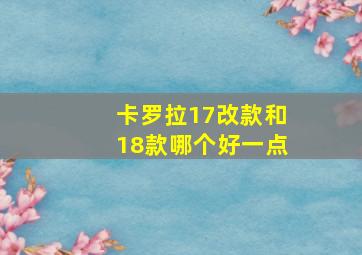 卡罗拉17改款和18款哪个好一点