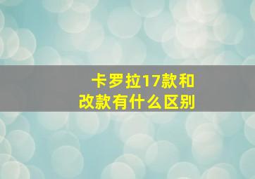 卡罗拉17款和改款有什么区别