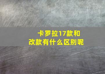 卡罗拉17款和改款有什么区别呢