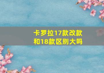 卡罗拉17款改款和18款区别大吗