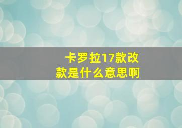 卡罗拉17款改款是什么意思啊