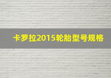 卡罗拉2015轮胎型号规格