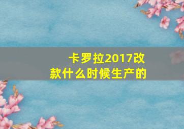 卡罗拉2017改款什么时候生产的