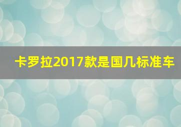 卡罗拉2017款是国几标准车