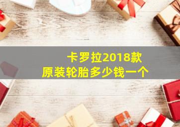 卡罗拉2018款原装轮胎多少钱一个