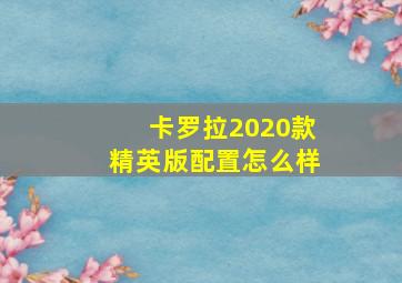 卡罗拉2020款精英版配置怎么样