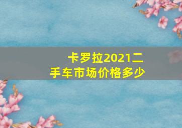 卡罗拉2021二手车市场价格多少