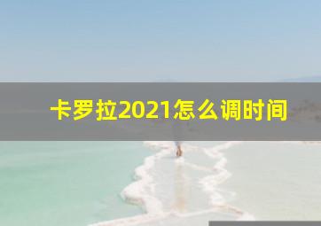 卡罗拉2021怎么调时间