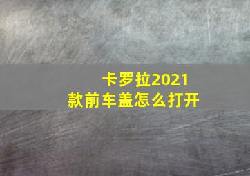 卡罗拉2021款前车盖怎么打开