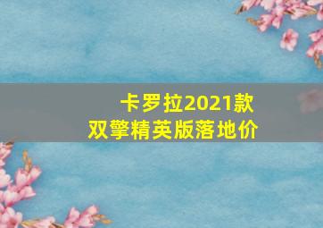 卡罗拉2021款双擎精英版落地价