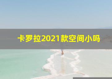 卡罗拉2021款空间小吗