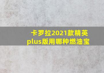 卡罗拉2021款精英plus版用哪种燃油宝