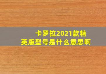 卡罗拉2021款精英版型号是什么意思啊