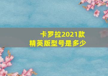 卡罗拉2021款精英版型号是多少