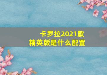 卡罗拉2021款精英版是什么配置