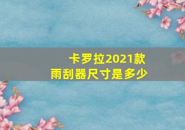 卡罗拉2021款雨刮器尺寸是多少