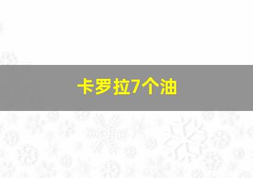 卡罗拉7个油