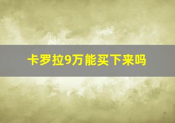 卡罗拉9万能买下来吗