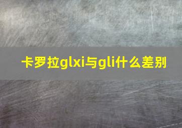 卡罗拉glxi与gli什么差别