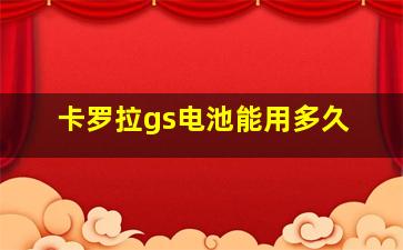 卡罗拉gs电池能用多久