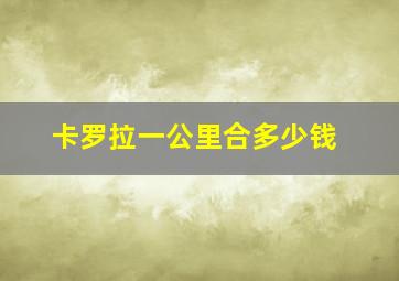 卡罗拉一公里合多少钱