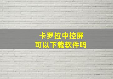 卡罗拉中控屏可以下载软件吗