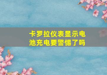 卡罗拉仪表显示电池充电要警惕了吗