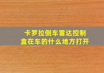 卡罗拉倒车雷达控制盒在车的什么地方打开