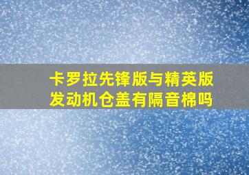 卡罗拉先锋版与精英版发动机仓盖有隔音棉吗