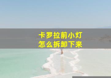 卡罗拉前小灯怎么拆卸下来