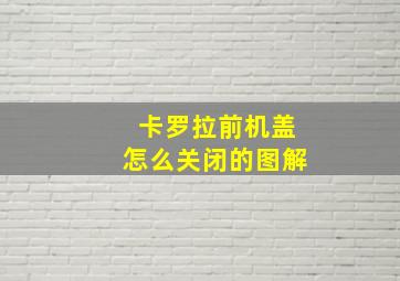 卡罗拉前机盖怎么关闭的图解