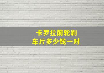 卡罗拉前轮刹车片多少钱一对