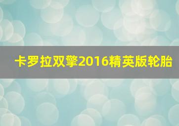 卡罗拉双擎2016精英版轮胎