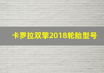 卡罗拉双擎2018轮胎型号