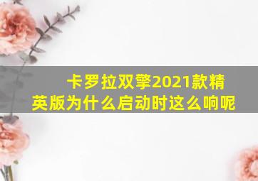 卡罗拉双擎2021款精英版为什么启动时这么响呢