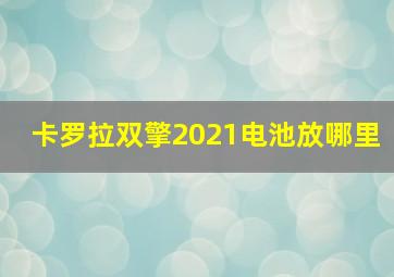 卡罗拉双擎2021电池放哪里