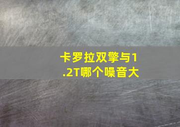 卡罗拉双擎与1.2T哪个噪音大