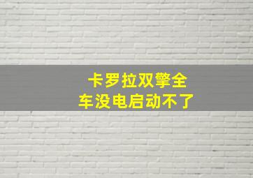 卡罗拉双擎全车没电启动不了